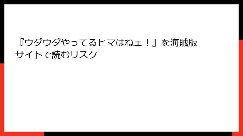 『ウダウダやってるヒマはねェ！』を海賊版サイトで読むリスク