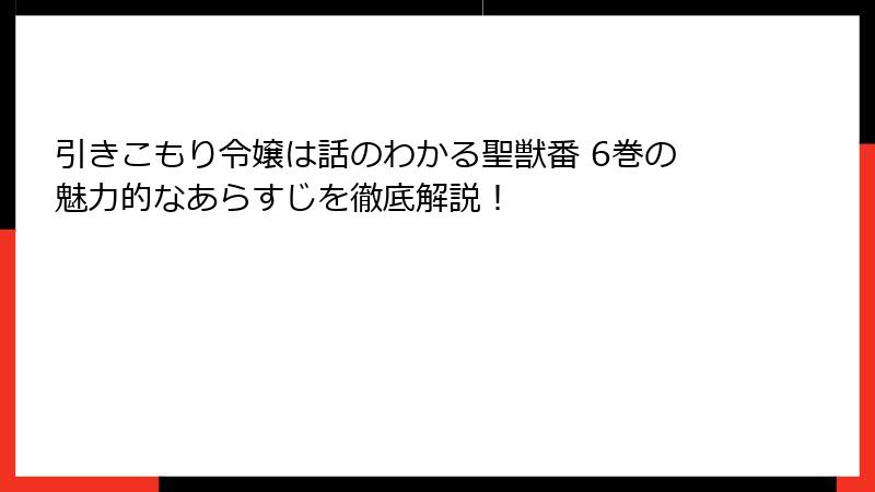 引きこもり令嬢は話のわかる聖獣番 6巻の魅力的なあらすじを徹底解説！