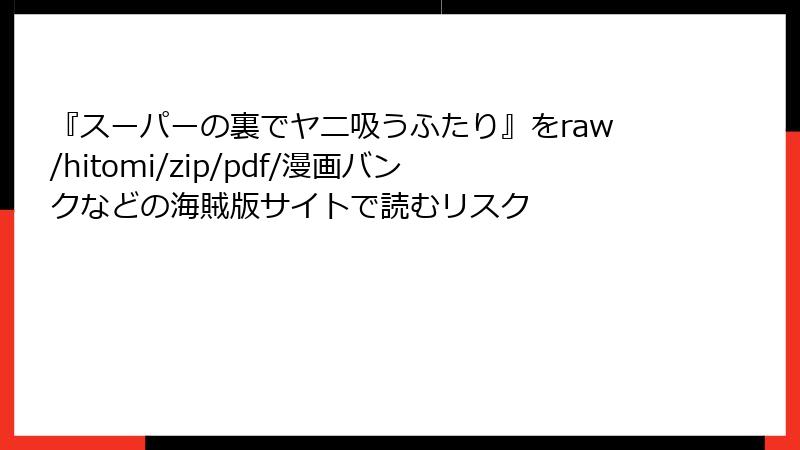 『スーパーの裏でヤニ吸うふたり』をraw/hitomi/zip/pdf/漫画バンクなどの海賊版サイトで読むリスク