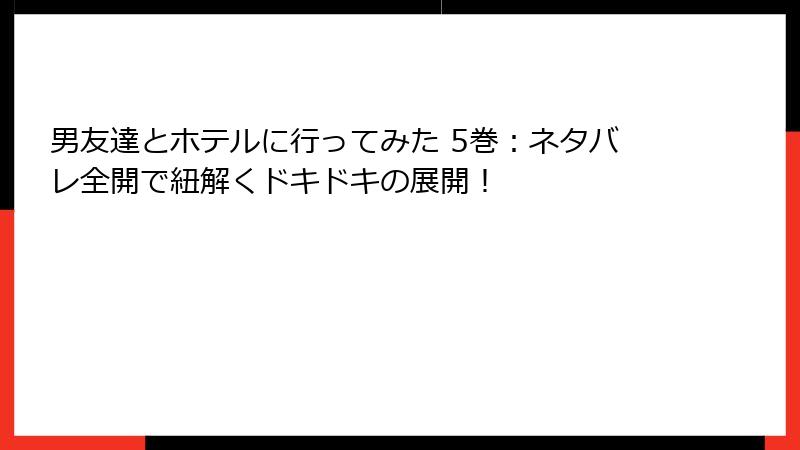 男友達とホテルに行ってみた 5巻：ネタバレ全開で紐解くドキドキの展開！