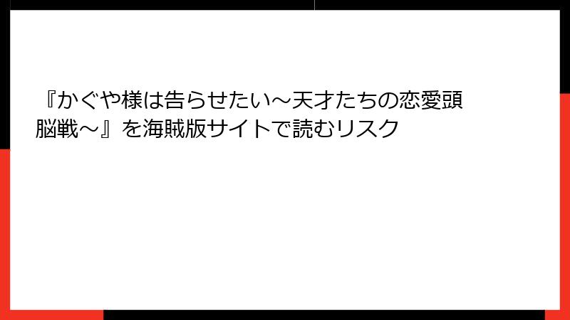 『かぐや様は告らせたい~天才たちの恋愛頭脳戦~』を海賊版サイトで読むリスク