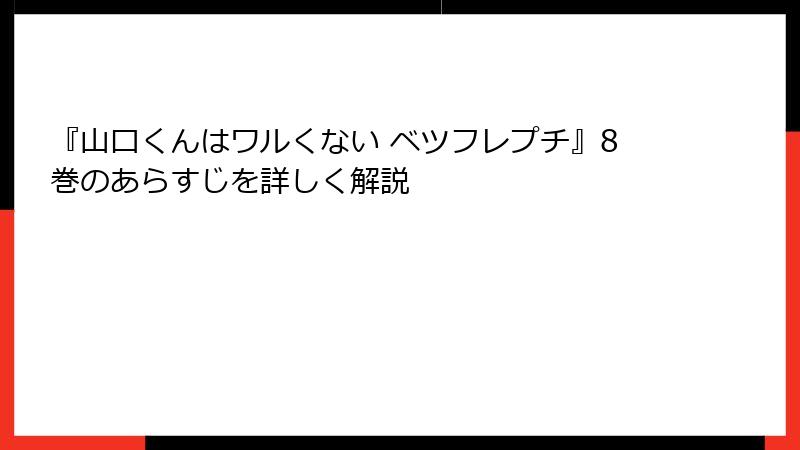 『山口くんはワルくない ベツフレプチ』8巻のあらすじを詳しく解説