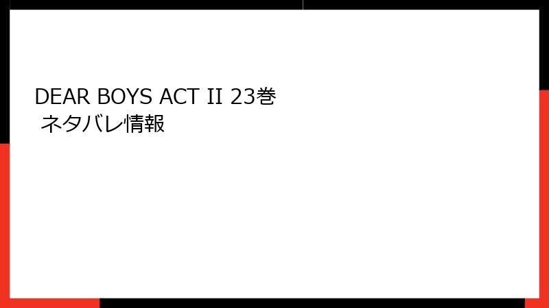 DEAR BOYS ACT II 23巻 ネタバレ情報