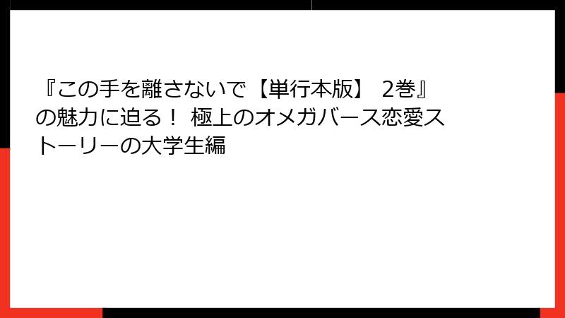 『この手を離さないで【単行本版】 2巻』の魅力に迫る! 極上のオメガバース恋愛ストーリーの大学生編