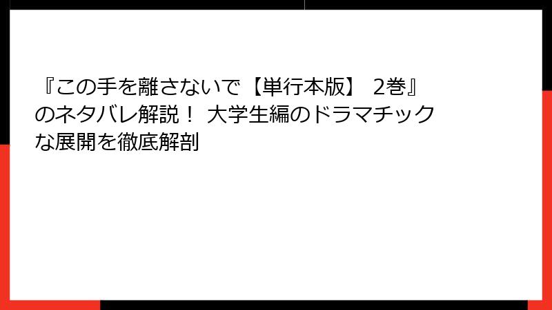 『この手を離さないで【単行本版】 2巻』のネタバレ解説! 大学生編のドラマチックな展開を徹底解剖