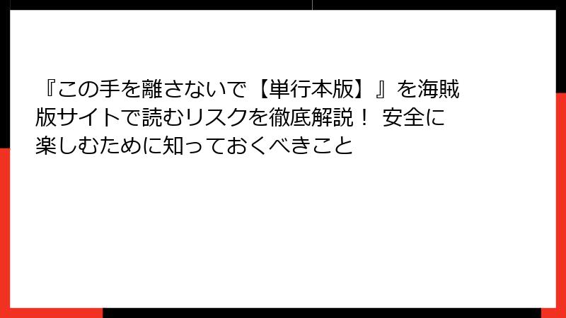 『この手を離さないで【単行本版】』を海賊版サイトで読むリスクを徹底解説! 安全に楽しむために知っておくべきこと