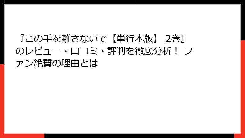 『この手を離さないで【単行本版】 2巻』のレビュー・口コミ・評判を徹底分析! ファン絶賛の理由とは