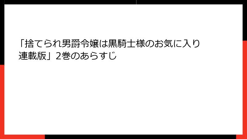 「捨てられ男爵令嬢は黒騎士様のお気に入り 連載版」2巻のあらすじ
