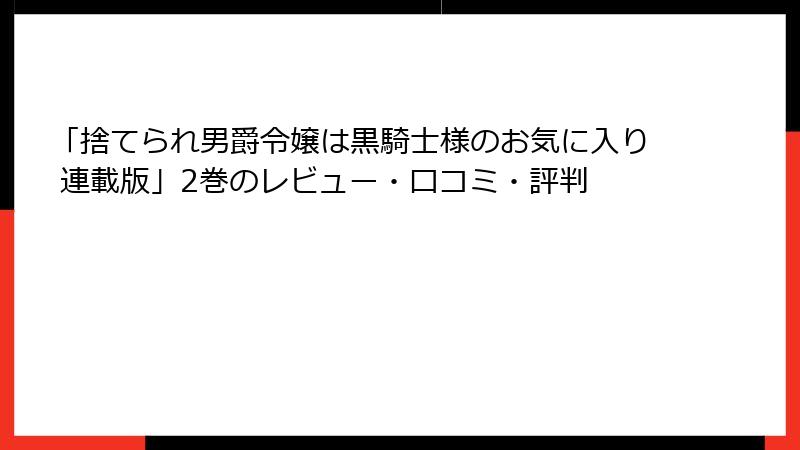 「捨てられ男爵令嬢は黒騎士様のお気に入り 連載版」2巻のレビュー・口コミ・評判