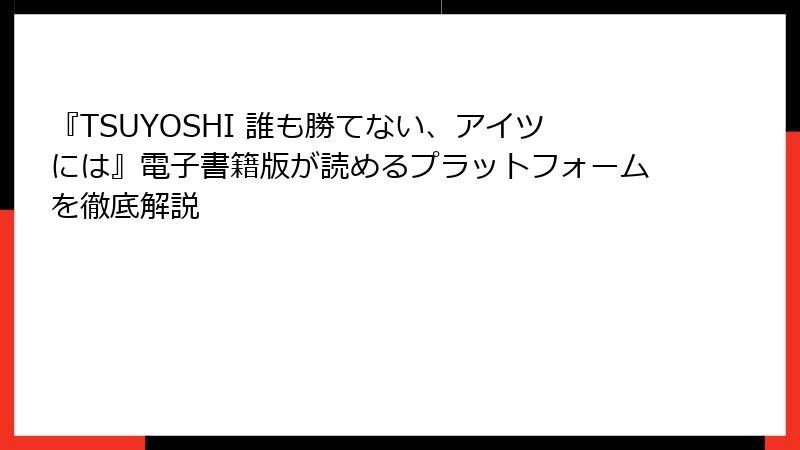 『TSUYOSHI 誰も勝てない、アイツには』電子書籍版が読めるプラットフォームを徹底解説