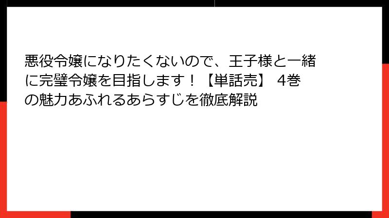 悪役令嬢になりたくないので、王子様と一緒に完璧令嬢を目指します！【単話売】 4巻の魅力あふれるあらすじを徹底解説