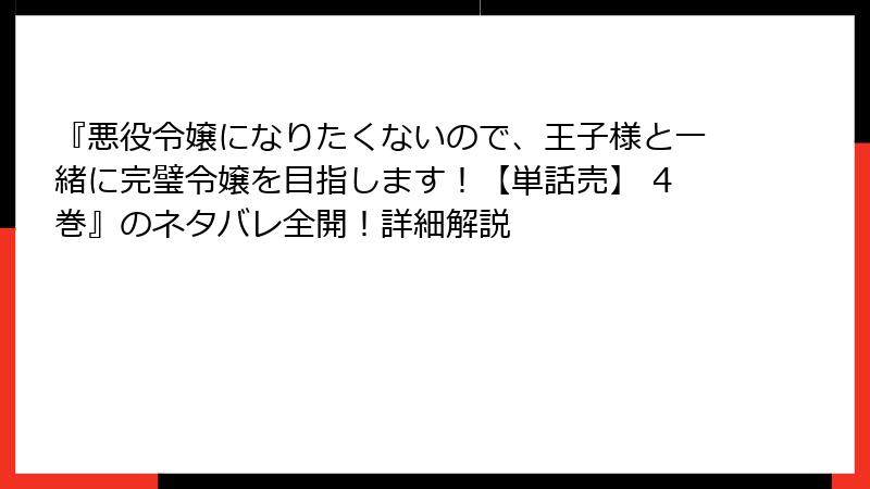 『悪役令嬢になりたくないので、王子様と一緒に完璧令嬢を目指します！【単話売】 4巻』のネタバレ全開！詳細解説