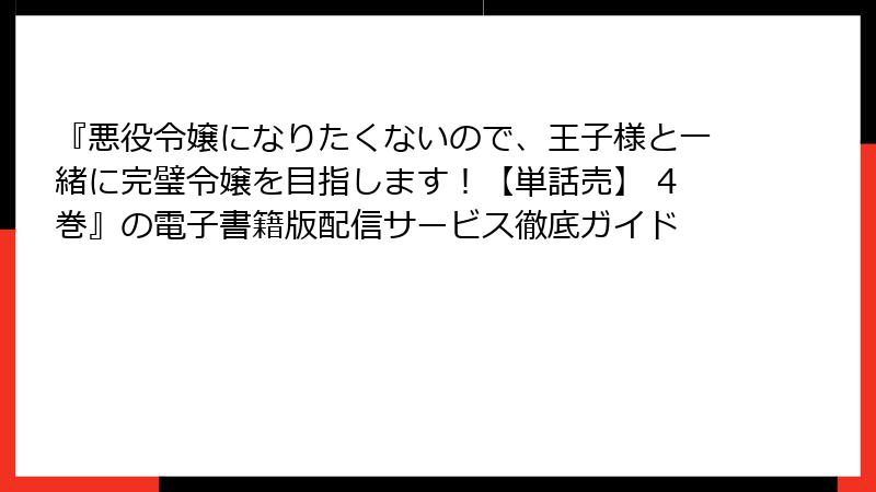 『悪役令嬢になりたくないので、王子様と一緒に完璧令嬢を目指します！【単話売】 4巻』の電子書籍版配信サービス徹底ガイド