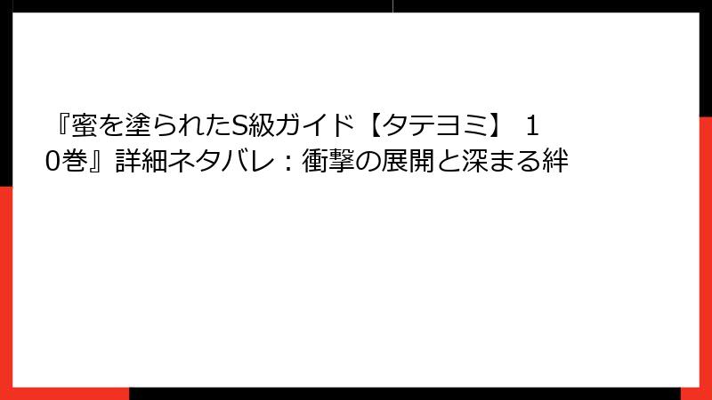 『蜜を塗られたS級ガイド【タテヨミ】 10巻』詳細ネタバレ：衝撃の展開と深まる絆
