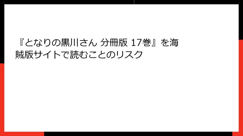 『となりの黒川さん 分冊版 17巻』を海賊版サイトで読むことのリスク