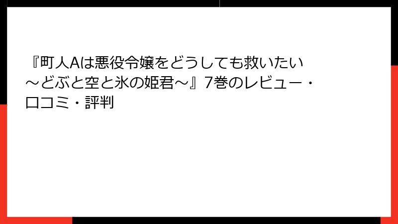 『町人Aは悪役令嬢をどうしても救いたい ～どぶと空と氷の姫君～』7巻のレビュー・口コミ・評判