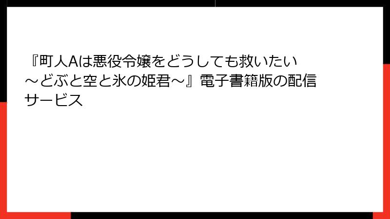 『町人Aは悪役令嬢をどうしても救いたい ～どぶと空と氷の姫君～』電子書籍版の配信サービス