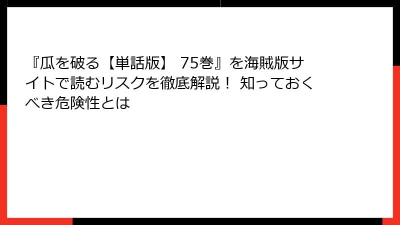 『瓜を破る【単話版】 75巻』を海賊版サイトで読むリスクを徹底解説！ 知っておくべき危険性とは