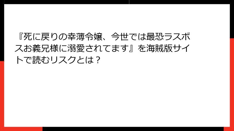 『死に戻りの幸薄令嬢、今世では最恐ラスボスお義兄様に溺愛されてます』を海賊版サイトで読むリスクとは？