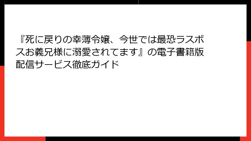 『死に戻りの幸薄令嬢、今世では最恐ラスボスお義兄様に溺愛されてます』の電子書籍版配信サービス徹底ガイド