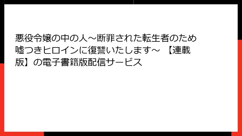 悪役令嬢の中の人~断罪された転生者のため嘘つきヒロインに復讐いたします~ 【連載版】の電子書籍版配信サービス