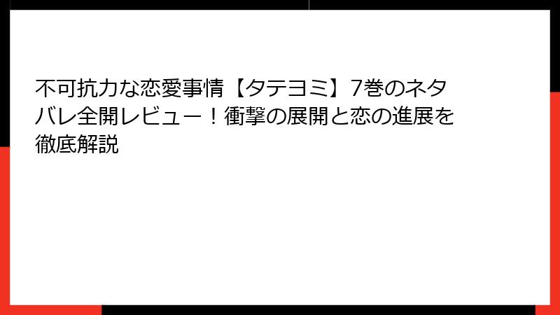 不可抗力な恋愛事情【タテヨミ】7巻のネタバレ全開レビュー！衝撃の展開と恋の進展を徹底解説