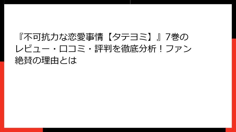 『不可抗力な恋愛事情【タテヨミ】』7巻のレビュー・口コミ・評判を徹底分析！ファン絶賛の理由とは