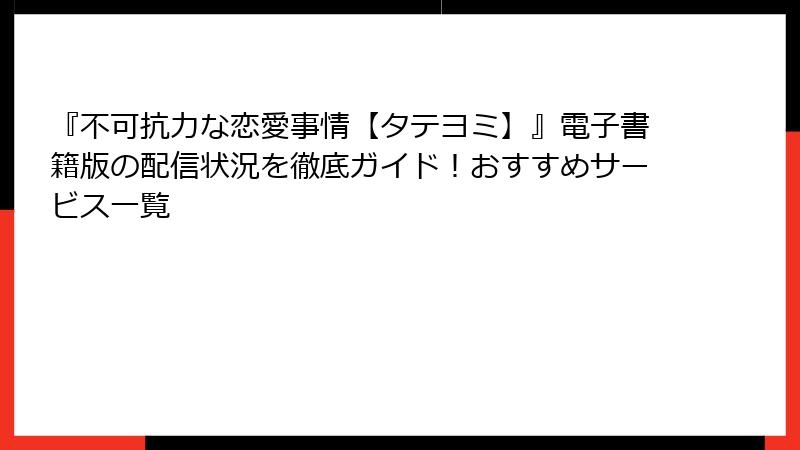 『不可抗力な恋愛事情【タテヨミ】』電子書籍版の配信状況を徹底ガイド！おすすめサービス一覧