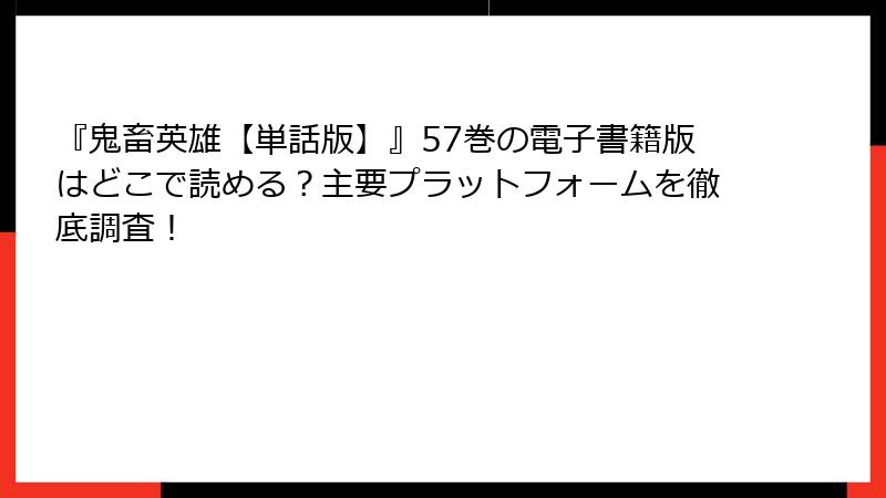 『鬼畜英雄【単話版】』57巻の電子書籍版はどこで読める？主要プラットフォームを徹底調査！
