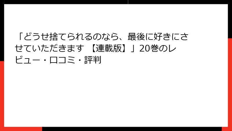 「どうせ捨てられるのなら、最後に好きにさせていただきます 【連載版】」20巻のレビュー・口コミ・評判