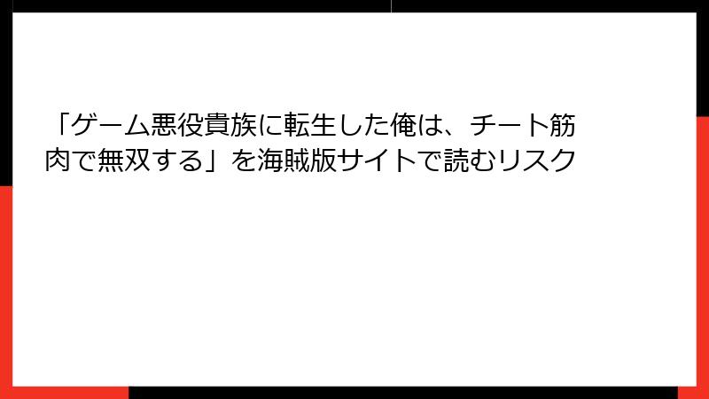 「ゲーム悪役貴族に転生した俺は、チート筋肉で無双する」を海賊版サイトで読むリスク