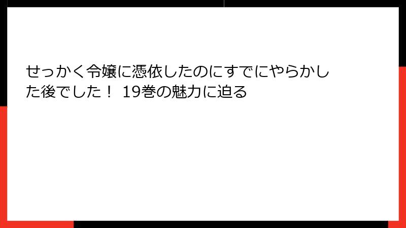 せっかく令嬢に憑依したのにすでにやらかした後でした！ 19巻の魅力に迫る