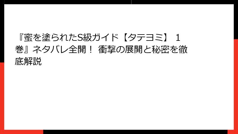 『蜜を塗られたS級ガイド【タテヨミ】 1巻』ネタバレ全開！ 衝撃の展開と秘密を徹底解説