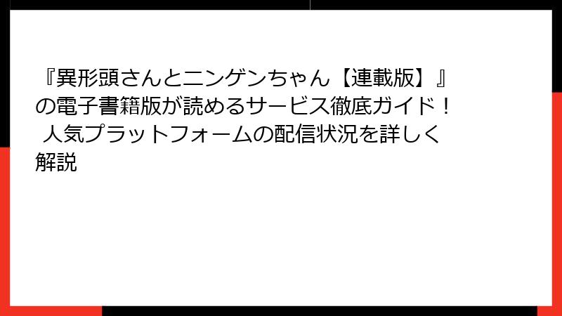 『異形頭さんとニンゲンちゃん【連載版】』の電子書籍版が読めるサービス徹底ガイド！ 人気プラットフォームの配信状況を詳しく解説