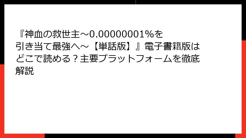 『神血の救世主～0.00000001％を引き当て最強へ～【単話版】』電子書籍版はどこで読める？主要プラットフォームを徹底解説