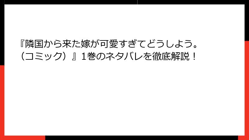 『隣国から来た嫁が可愛すぎてどうしよう。（コミック）』1巻のネタバレを徹底解説！