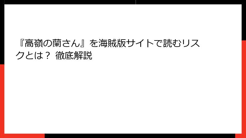 『高嶺の蘭さん』を海賊版サイトで読むリスクとは？ 徹底解説