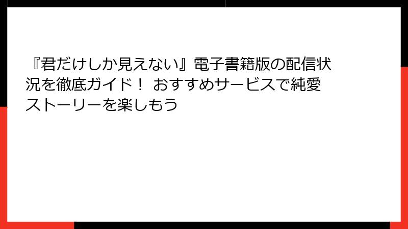 『君だけしか見えない』電子書籍版の配信状況を徹底ガイド！ おすすめサービスで純愛ストーリーを楽しもう