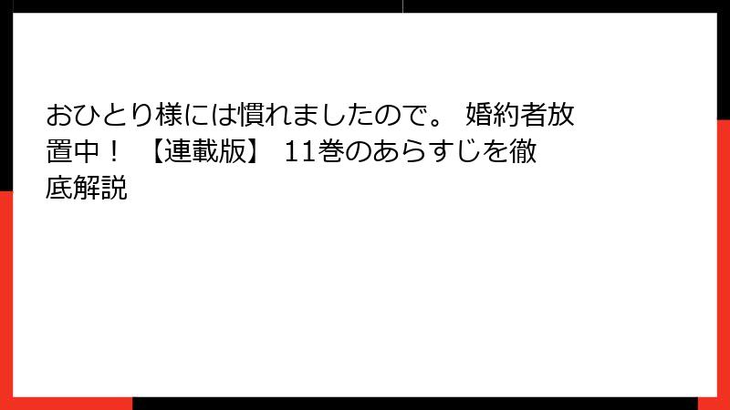 おひとり様には慣れましたので。 婚約者放置中！ 【連載版】 11巻のあらすじを徹底解説