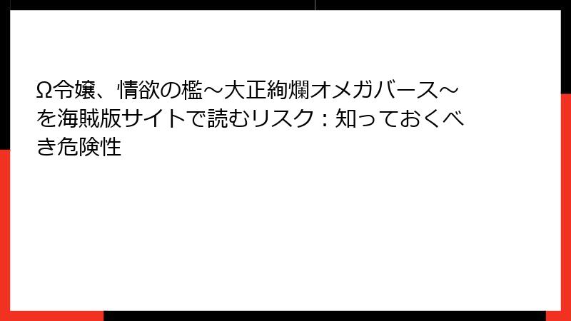 Ω令嬢、情欲の檻～大正絢爛オメガバース～を海賊版サイトで読むリスク：知っておくべき危険性
