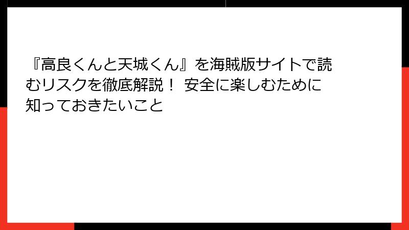 『高良くんと天城くん』を海賊版サイトで読むリスクを徹底解説！ 安全に楽しむために知っておきたいこと