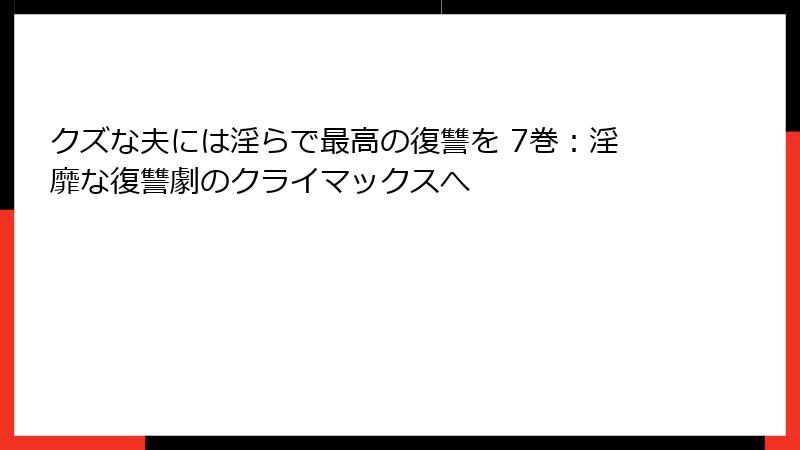 クズな夫には淫らで最高の復讐を 7巻:淫靡な復讐劇のクライマックスへ