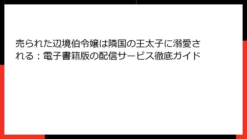 売られた辺境伯令嬢は隣国の王太子に溺愛される：電子書籍版の配信サービス徹底ガイド