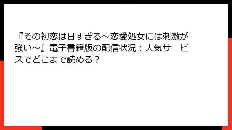 『その初恋は甘すぎる～恋愛処女には刺激が強い～』電子書籍版の配信状況：人気サービスでどこまで読める？