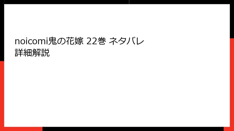noicomi鬼の花嫁 22巻 ネタバレ詳細解説