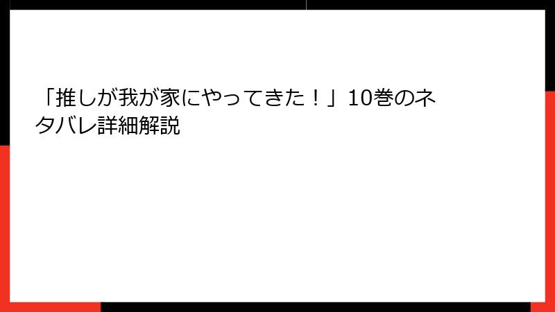 「推しが我が家にやってきた！」10巻のネタバレ詳細解説