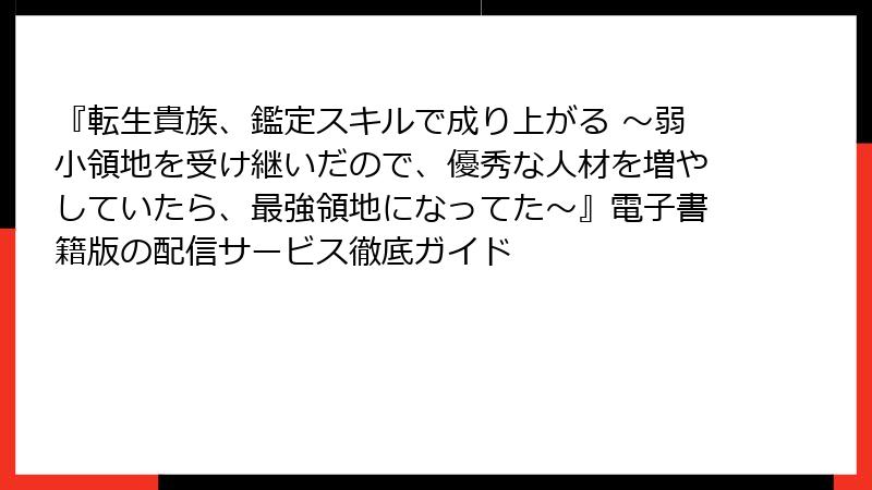 『転生貴族、鑑定スキルで成り上がる ～弱小領地を受け継いだので、優秀な人材を増やしていたら、最強領地になってた～』電子書籍版の配信サービス徹底ガイド