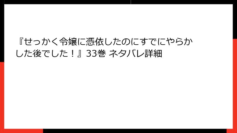 『せっかく令嬢に憑依したのにすでにやらかした後でした!』33巻 ネタバレ詳細