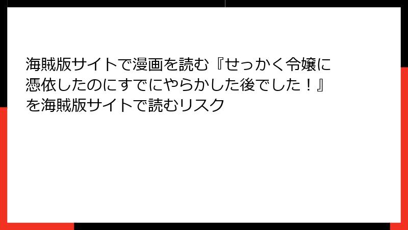 海賊版サイトで漫画を読む『せっかく令嬢に憑依したのにすでにやらかした後でした!』を海賊版サイトで読むリスク