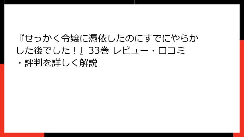 『せっかく令嬢に憑依したのにすでにやらかした後でした!』33巻 レビュー・口コミ・評判を詳しく解説
